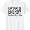 I Don't Have The Energy To Pretend I Like You Today 2022 Shirt