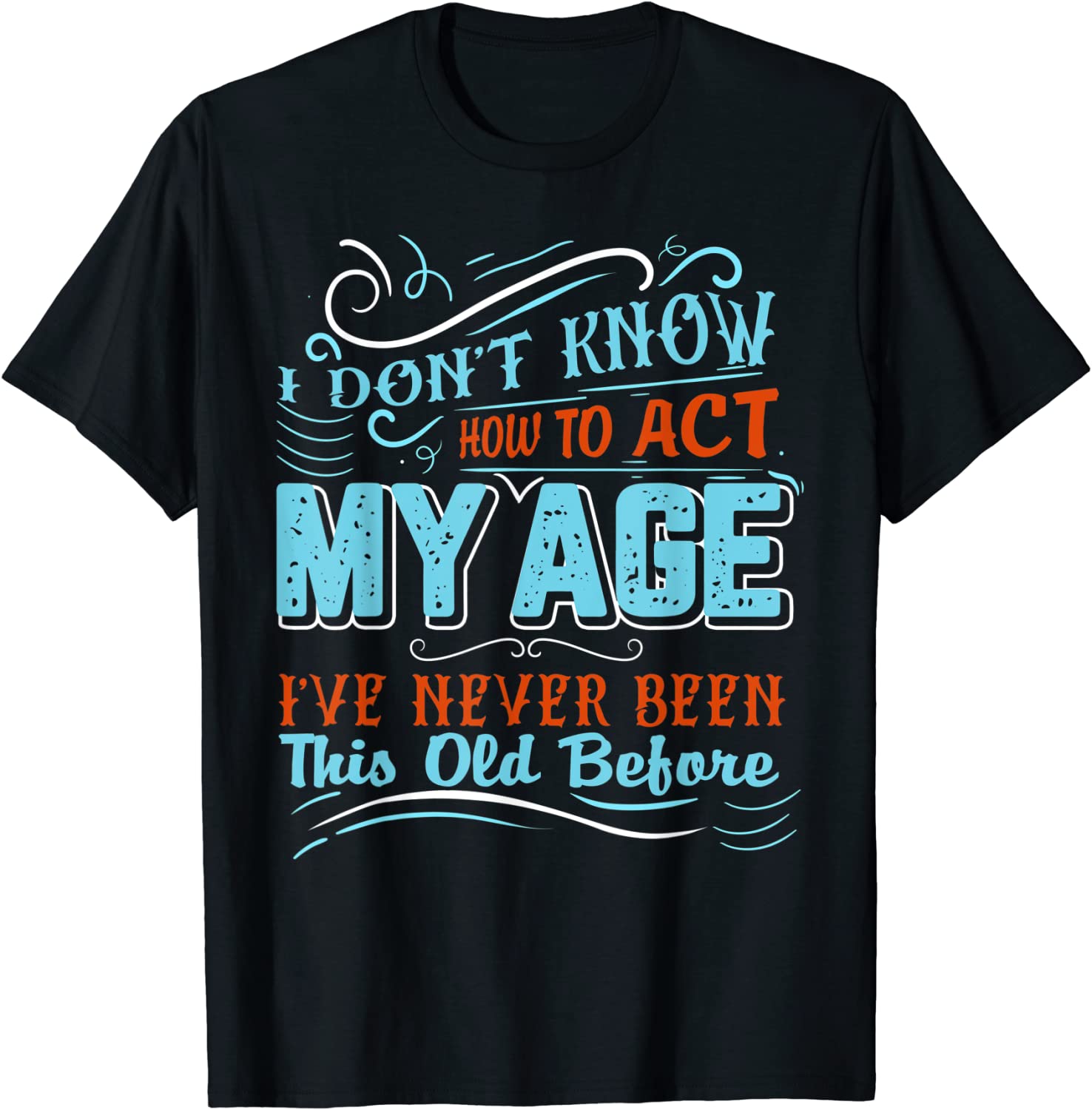 I Dont Know How To Act My Age Ive Never Been This Old Before 2022 Shirt