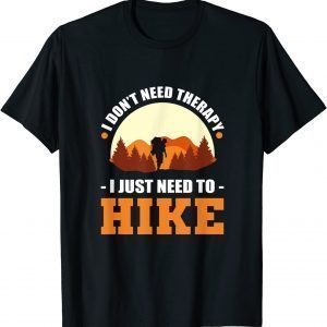 I Don't Need Therapy. I Just Need To Hike - Hiking Climbing 2022 Shirt