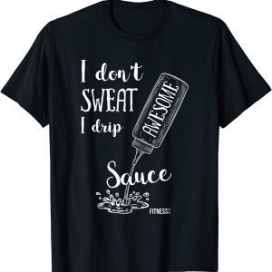 I Don't Sweat I Drip Awesome Sauce Fitness Classic Shirt