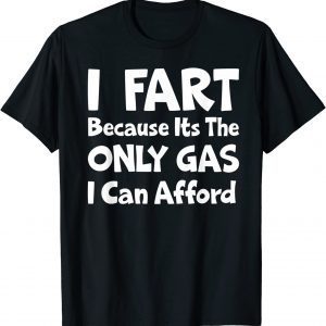 I Fart Because it's The Only Gas I Can Afford 2022 Shirt