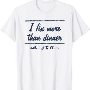 I Fix More Than Dinner 2022 Shirt
