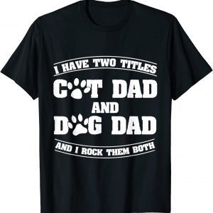 I Have Two Titles Cat Dad And Dog Dad Fathers Day 2022 Shirt