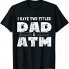 I Have Two Titles Dad & ATM Fathers Day 2022 Shirt