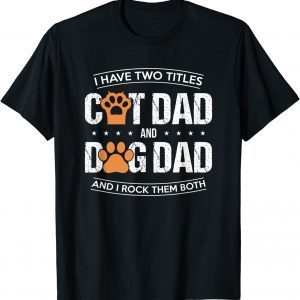 I Have Two Titles Dog Dad And Cat Dad And I Rock Them Both 2022 Shirt