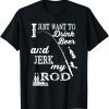 I Just Want Drink Beer and Jerk my Rod 2022 Shirt