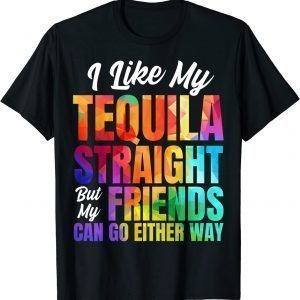 I Like My Tequila Straight But My Friends Can Go Either Way Classic Shirt