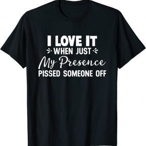 I Love It When Just My Presence Pissed Someone Off 2022 Shirt