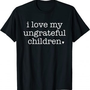 I Love My Ungrateful Children Parenting Humor ParentI Love My Ungrateful Children Parenting Humor Parents Classic Shirts Classic Shirt