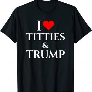 I Love Titties And Trump 2022 Shirt