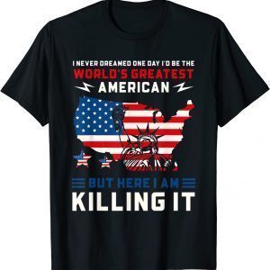 I Never Dreamed One Day I'd Be The World's Greatest American T-Shirt