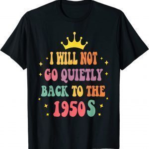 I Will Not Go Quietly Back To 1950s Women's Rights Feminist 2022 Shirt