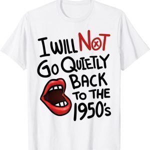 I Will Not Go Quietly Back To the 1950s Feminism T-Shirt