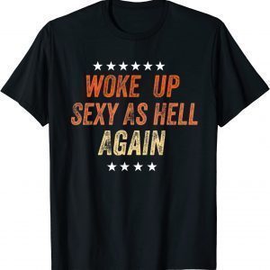 I Woke Up Sexy As Hell Again 2022 Shirt