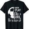 I know I Play Like A Girl Try To Keep Up 2022 Shirt
