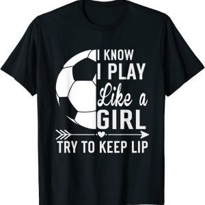 I know I Play Like A Girl Try To Keep Up 2022 Shirt