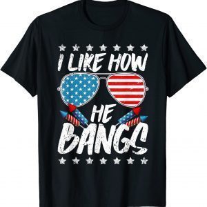 I like How He Bangs Firework 4th Of July T-Shirt