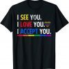 I see I love you I accept you - LGBTQ Ally Gay Pride T-Shirt