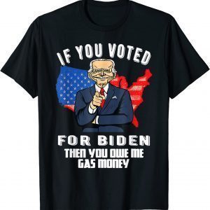 IF YOU VOTED FOR BIDEN THEN YOU OWE ME GAS MONEY JOE BIDEN 2022 Shirt