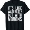IT'S LIKE WATERGATE BUT WITH MORONS Donald Trump Meme Tee Shirt