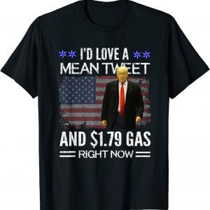 I'd Love A Mean Tweet And 1.79 Gas Right Now 2022 Shirt