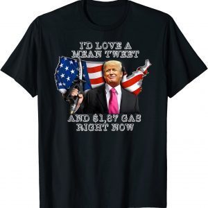 I'd Love A Mean Tweet And 1,87 Gas Right Now Trump 2022 Shirt