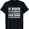 If Biden Is The Answer How Dumb Is The Question Apparel Classic Shirt