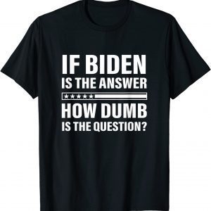 If Biden Is The Answer How Dumb Is The Question Apparel Classic Shirt