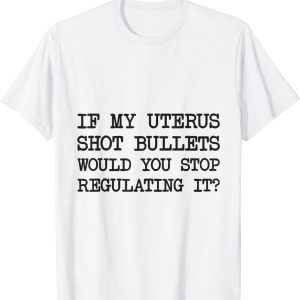 If My Uterus Shot Bullets Would You Stop Regulating It 2022 Shirt