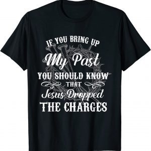 If You Bring Up My Past You Should Know That Jesus Dropped 2022 Shirt