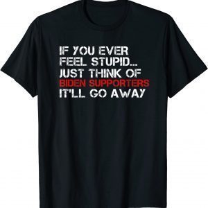If You Ever Feel Stupid Just Think Of Joe Biden's Supporter 2022 Shirt
