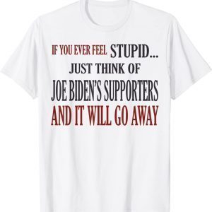 If You Ever Feel Stupid Just Think Of Joe Biden's Supporters 2022 Shirt