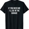 If You Need Me - I'll Be In The Garage Classic Shirt