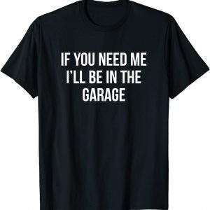 If You Need Me - I'll Be In The Garage Classic Shirt