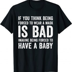 If You Think Being Forced To Wear A Mask Is Bad Pro Choice 2022 Shirt
