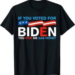 If You Voted For Biden You Owe Me Gas Money Joe Biden Classic Shirt