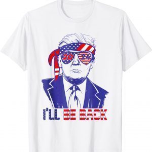 I'll Be Back Trump 2024 Patriotic 4th Of July American Flag 2022 Shirt