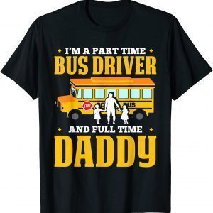 Im A Part Time Bus Driver And Full Time Daddy Driving Bus 2022 Shirt