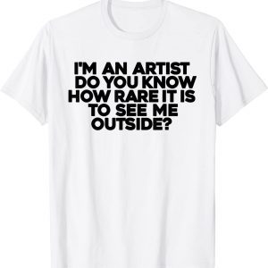 I'm An Artist Do You Know How Rare It Is To See Me Outside T-Shirt