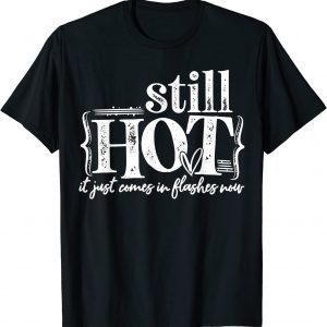 I'm Still Hot It Just Comes in Flashes Now T-Shirt