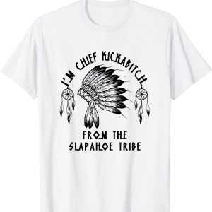 I'm chief kickabitch from the slapahoe tribe 2022 Shirt