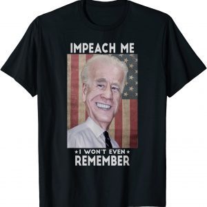Impeach Me I Won't Even Remember Biden Classic Shirt