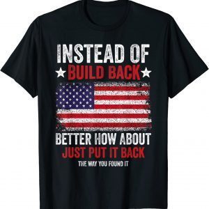 Instead Of Build Back Better How About Just Put It Back USA 2022 Shirt