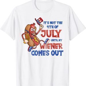 Its Not A Party Until My Wiener Comes Out 4th of July Wiener 2022 Shirt