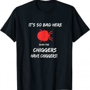 It's so bad here even the chiggers have chiggers 2022 Shirt