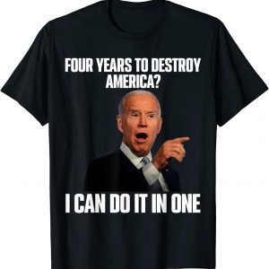 Joe Biden Four Years To Destroy America? I Can Do It In One 2022 Shirt