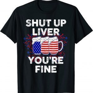 July 4th SHUT UP LIVER YOU'RE FINE Beer Cups 2022 Shirt