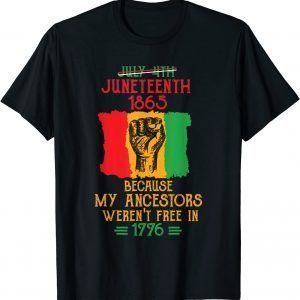 Juneteenth Cause ancestors weren't free in 1776 4th of July 2022 Shirt