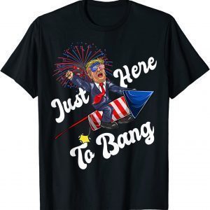 Just-Here To Bang, Trump Riding Firework, 4th Of July 2022 Shirt