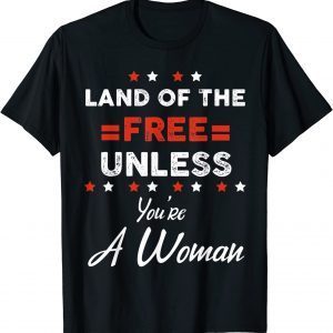 Land Of The Free Unless You're a Woman Pro Choice Feminist 2022 Shirt